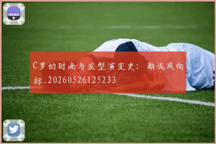 C罗的时尚与发型演变史：潮流风向标_20260526125233