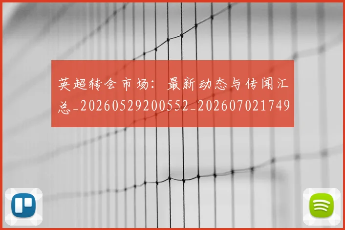 英超转会市场：最新动态与传闻汇总_20260529200552_20260702174921