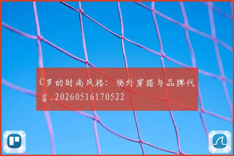 C罗的时尚风格:场外穿搭与品牌代言_20260516170522