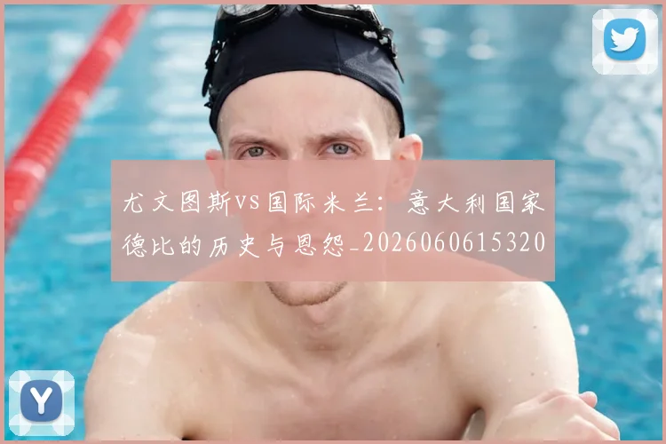 尤文图斯vs国际米兰：意大利国家德比的历史与恩怨_20260606153202