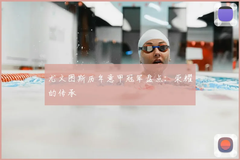 尤文图斯历年意甲冠军盘点:荣耀的传承