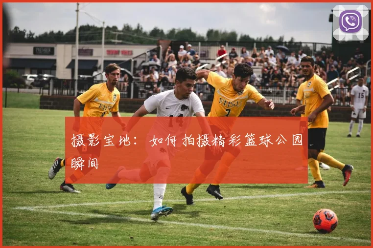 摄影宝地：如何拍摄精彩篮球公园瞬间