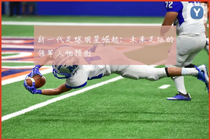 新一代足球明星崛起：未来足坛的领军人物预测