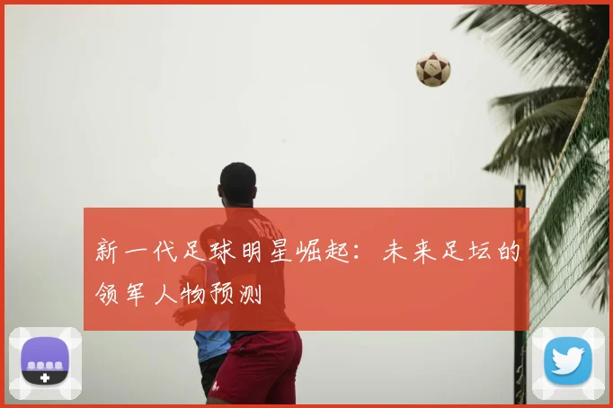 新一代足球明星崛起：未来足坛的领军人物预测