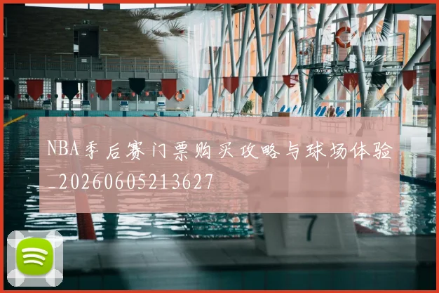NBA季后赛门票购买攻略与球场体验_20260605213627