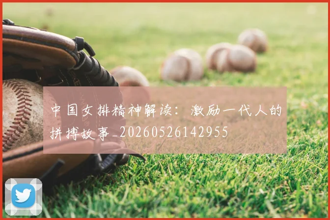 中国女排精神解读：激励一代人的拼搏故事_20260526142955