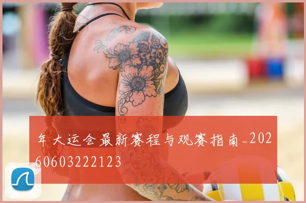年大运会最新赛程与观赛指南_20260603222123