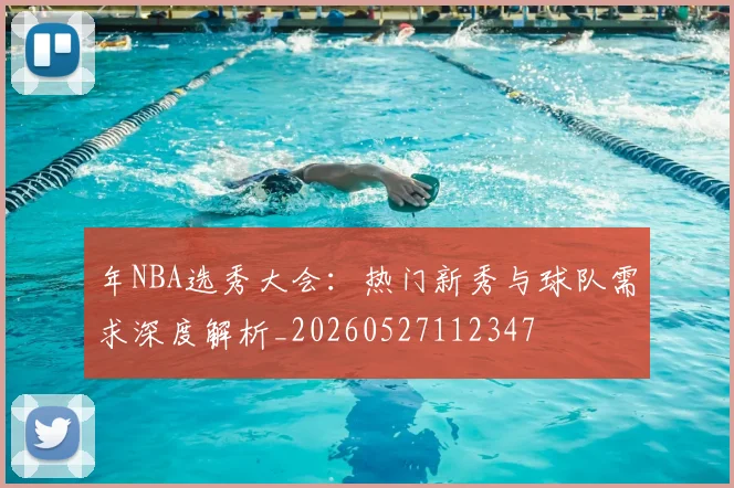 年NBA选秀大会：热门新秀与球队需求深度解析_20260527112347