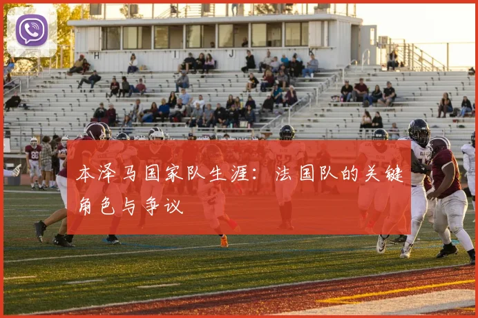 本泽马国家队生涯：法国队的关键角色与争议