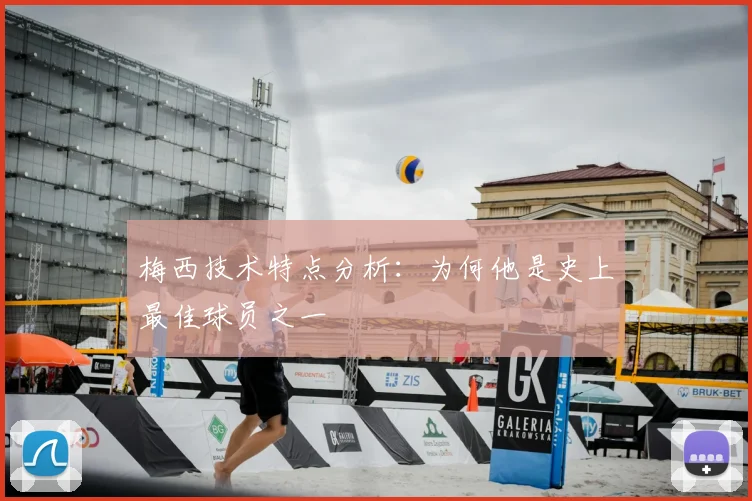 梅西技术特点分析:为何他是史上最佳球员之一