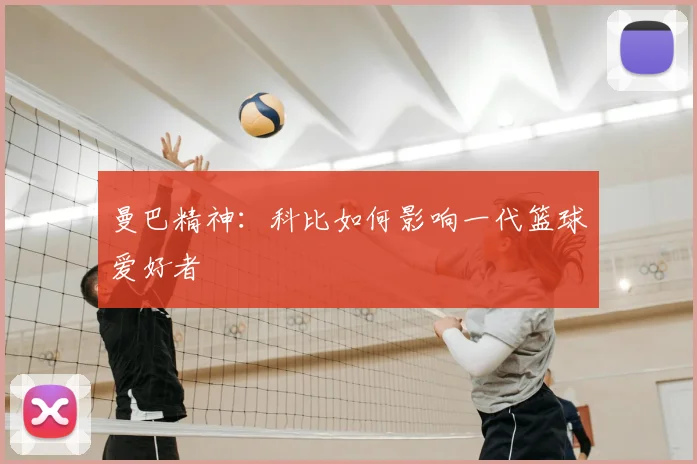 曼巴精神：科比如何影响一代篮球爱好者
