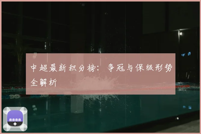 中超最新积分榜：争冠与保级形势全解析