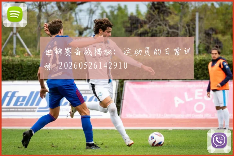 世锦赛备战揭秘：运动员的日常训练_20260526142910