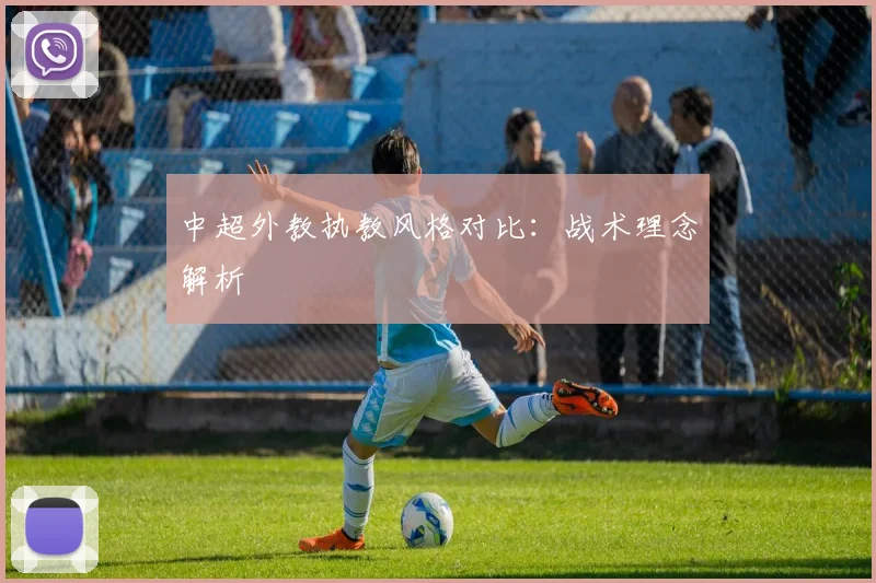 中超外教执教风格对比:战术理念解析