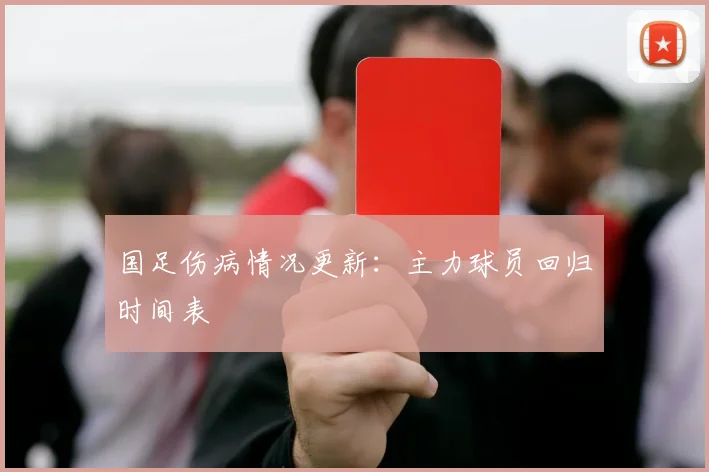 国足伤病情况更新：主力球员回归时间表