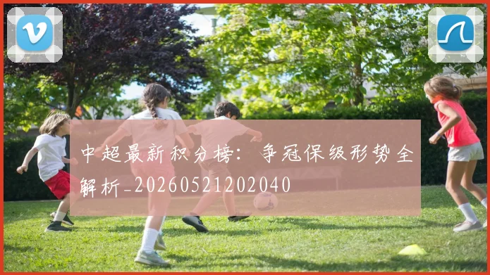 中超最新积分榜：争冠保级形势全解析_20260521202040