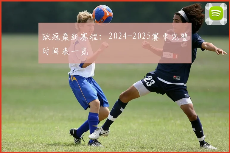 欧冠最新赛程：2024-2025赛季完整时间表一览