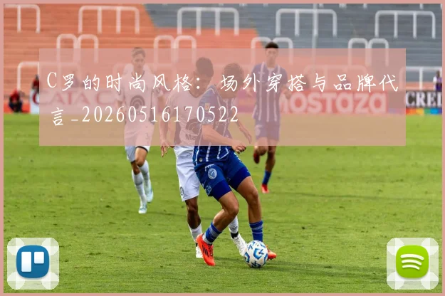 C罗的时尚风格:场外穿搭与品牌代言_20260516170522