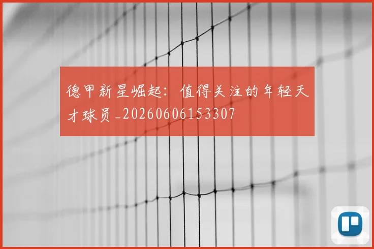 德甲新星崛起：值得关注的年轻天才球员_20260606153307