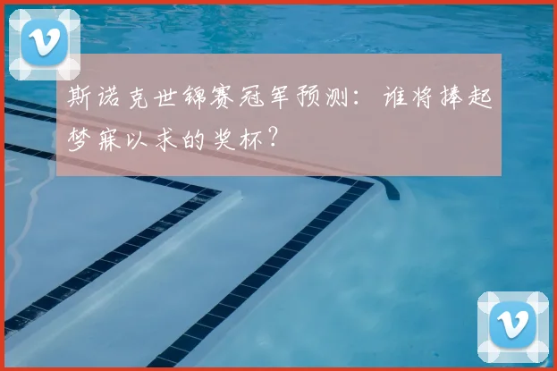 斯诺克世锦赛冠军预测：谁将捧起梦寐以求的奖杯？