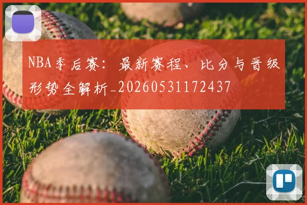 NBA季后赛:最新赛程、比分与晋级形势全解析_20260531172437