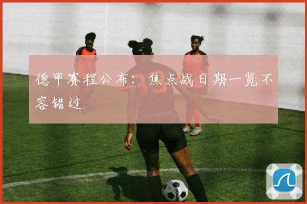 德甲赛程公布：焦点战日期一览不容错过