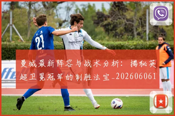 曼城最新阵容与战术分析：揭秘英超卫冕冠军的制胜法宝_20260606153427