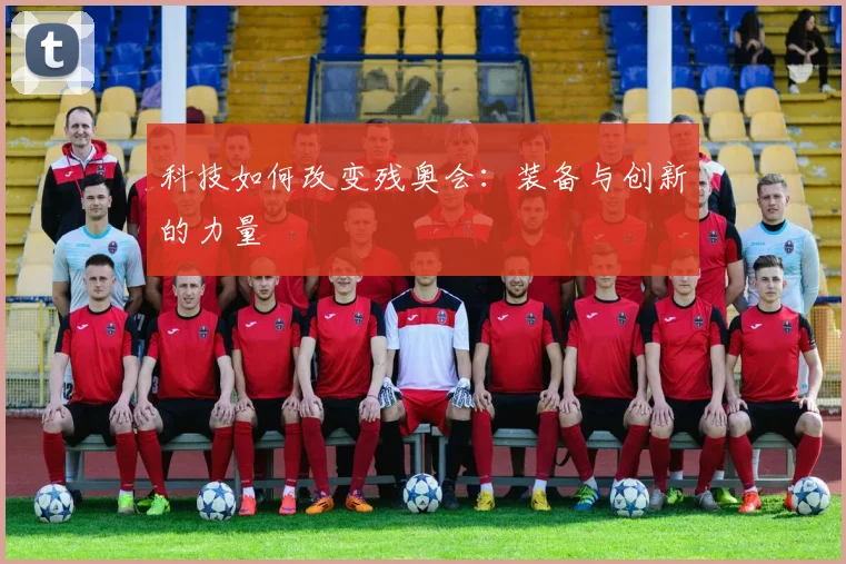 科技如何改变残奥会：装备与创新的力量