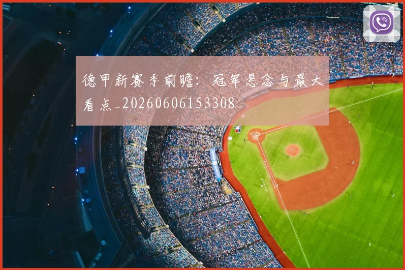 德甲新赛季前瞻:冠军悬念与最大看点_20260606153308
