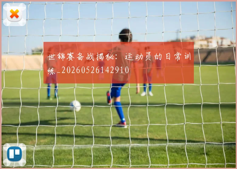 世锦赛备战揭秘：运动员的日常训练_20260526142910