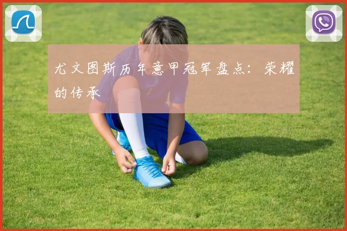 尤文图斯历年意甲冠军盘点：荣耀的传承